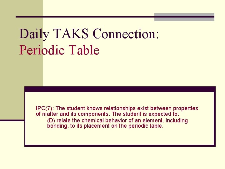 Daily TAKS Connection: Periodic Table IPC(7): The student knows relationships exist between properties of