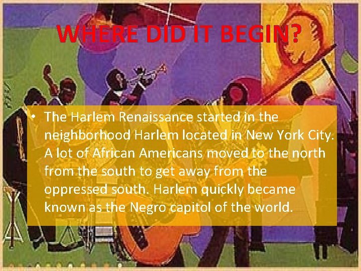 WHERE DID IT BEGIN? • The Harlem Renaissance started in the neighborhood Harlem located