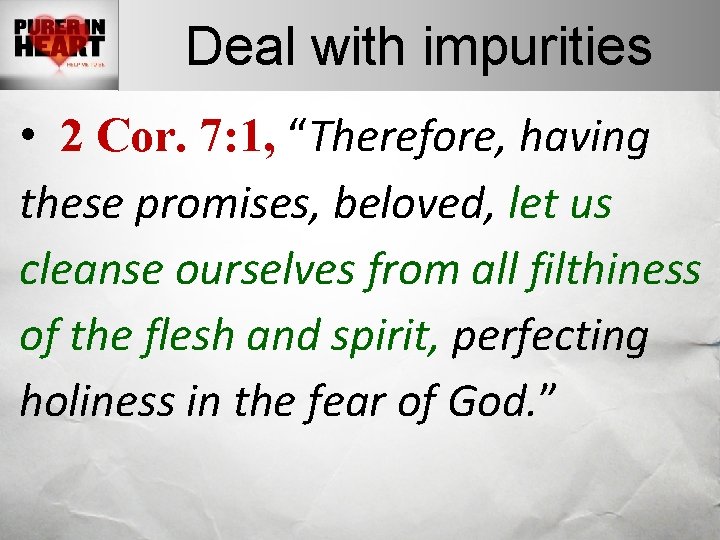 Deal with impurities • 2 Cor. 7: 1, “Therefore, having these promises, beloved, let Deal with impurities • 2 Cor. 7: 1, “Therefore, having these promises, beloved, let