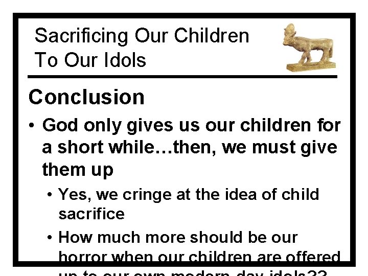Sacrificing Our Children To Our Idols Conclusion • God only gives us our children