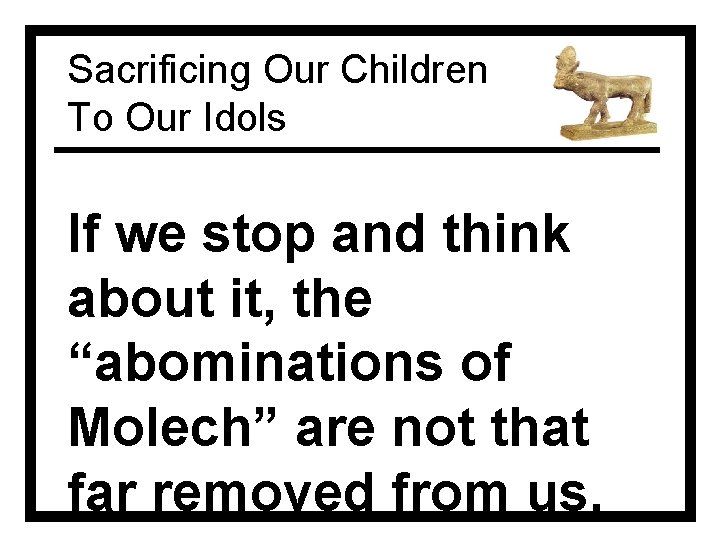 Sacrificing Our Children To Our Idols If we stop and think about it, the