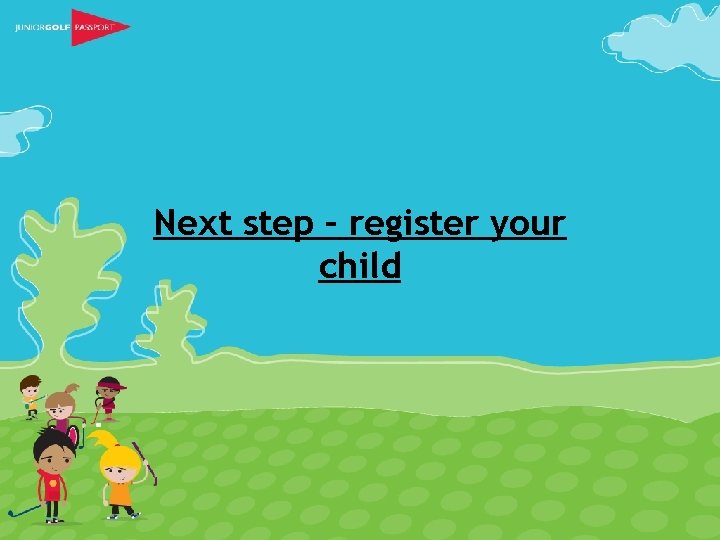 Next step – register your child 