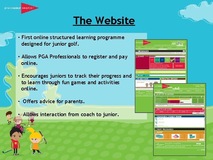 The Website • First online structured learning programme designed for junior golf. • Allows