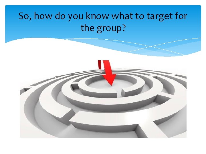 So, how do you know what to target for the group? 