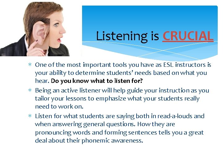 Listening is CRUCIAL ∗ One of the most important tools you have as ESL