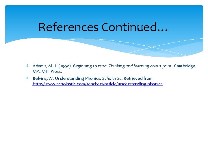 References Continued… ∗ Adams, M. J. (1990). Beginning to read: Thinking and learning about