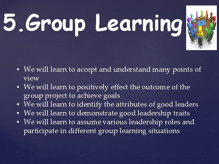 5. Group Learning • We will learn to accept and understand many points of