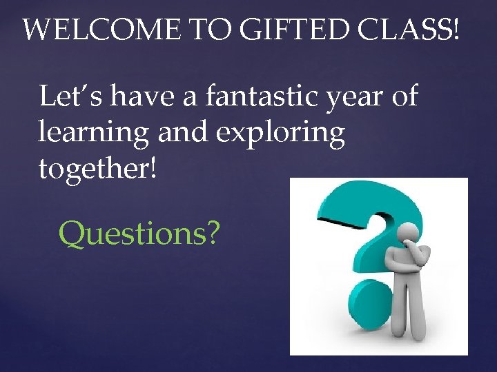 WELCOME TO GIFTED CLASS! Let’s have a fantastic year of learning and exploring together! WELCOME TO GIFTED CLASS! Let’s have a fantastic year of learning and exploring together!