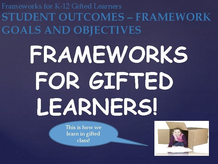 Frameworks for K-12 Gifted Learners STUDENT OUTCOMES – FRAMEWORK GOALS AND OBJECTIVES FRAMEWORKS FOR
