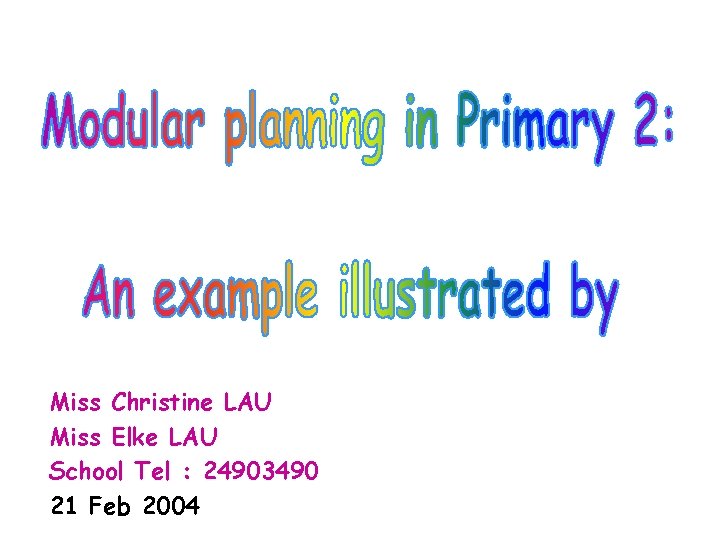 Miss Christine LAU Miss Elke LAU School Tel : 24903490 21 Feb 2004 