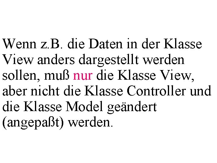 Wenn z. B. die Daten in der Klasse View anders dargestellt werden sollen, muß