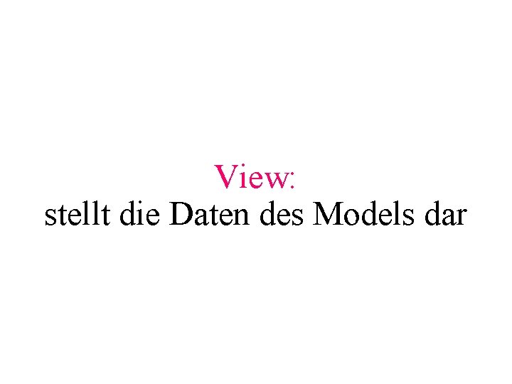 View: stellt die Daten des Models dar 