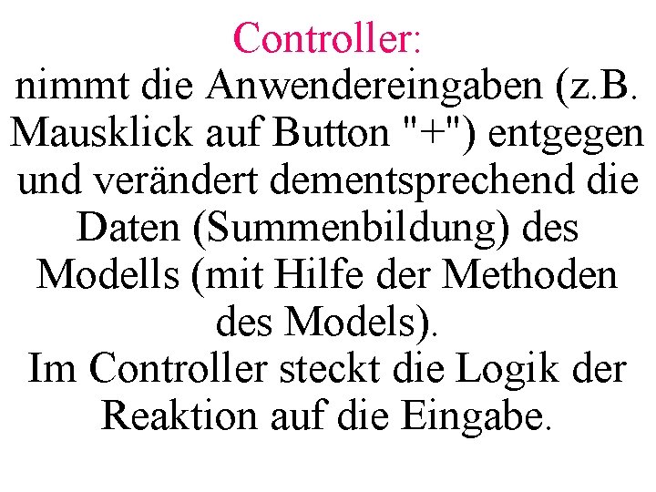 Controller: nimmt die Anwendereingaben (z. B. Mausklick auf Button "+") entgegen und verändert dementsprechend