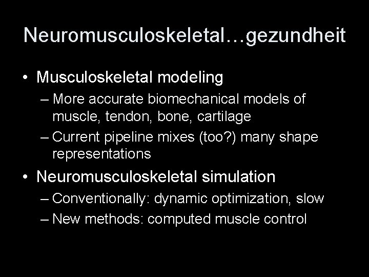 Neuromusculoskeletal…gezundheit • Musculoskeletal modeling – More accurate biomechanical models of muscle, tendon, bone, cartilage Neuromusculoskeletal…gezundheit • Musculoskeletal modeling – More accurate biomechanical models of muscle, tendon, bone, cartilage