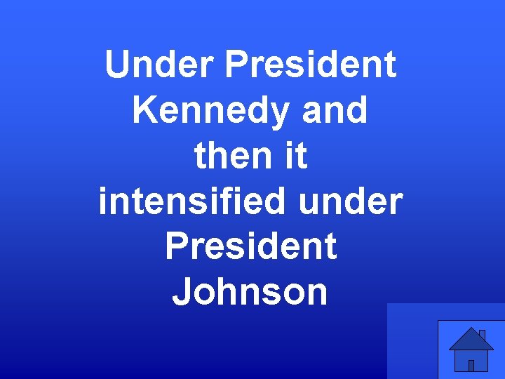 Under President Kennedy and then it intensified under President Johnson 