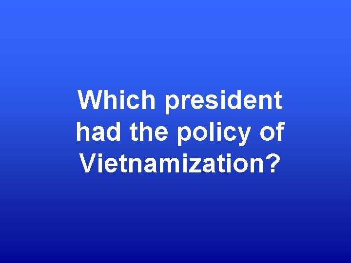 Which president had the policy of Vietnamization? 