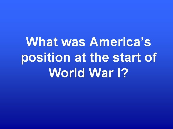 What was America’s position at the start of World War I? 