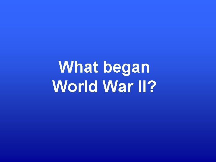 What began World War II? 