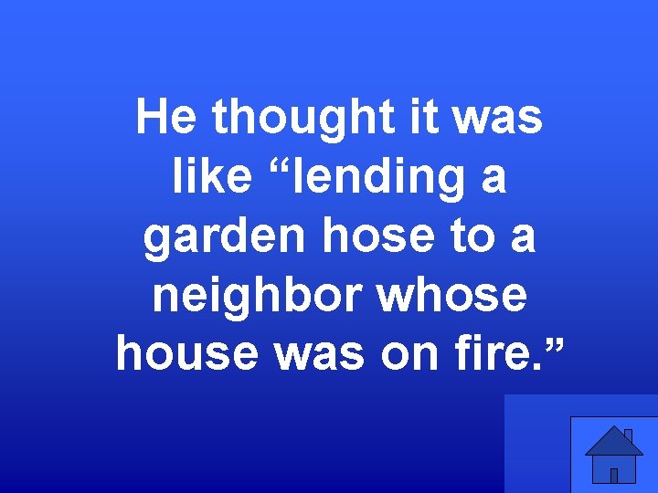 He thought it was like “lending a garden hose to a neighbor whose house