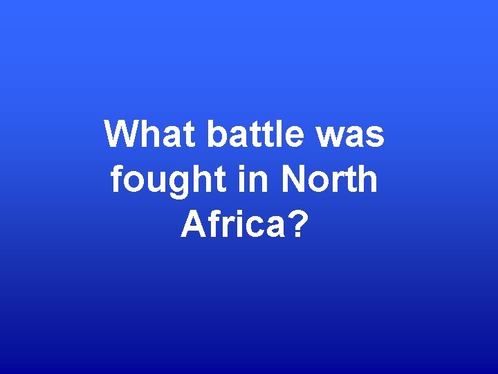What battle was fought in North Africa? 