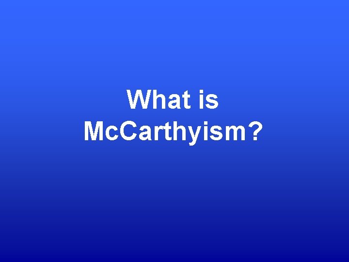 What is Mc. Carthyism? 