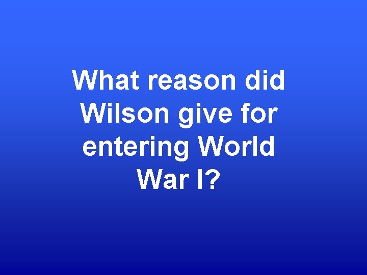 What reason did Wilson give for entering World War I? 