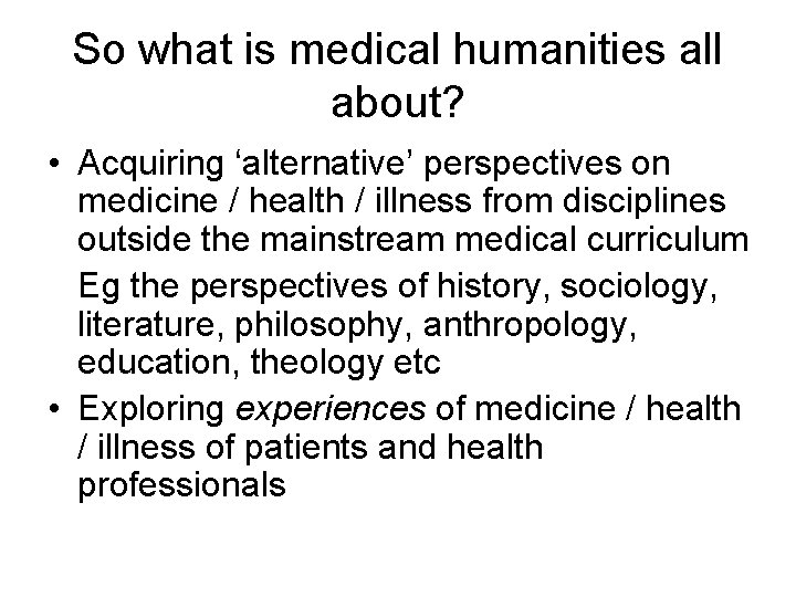 So what is medical humanities all about? • Acquiring ‘alternative’ perspectives on medicine /