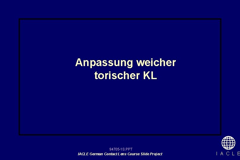 Anpassung weicher torischer KL 94705 -1 S. PPT IACLE German Contact Lens Course Slide