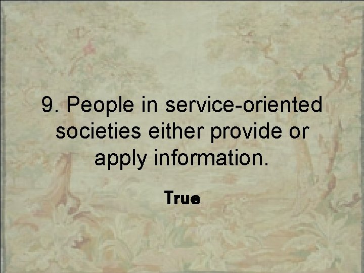 9. People in service-oriented societies either provide or apply information. True 