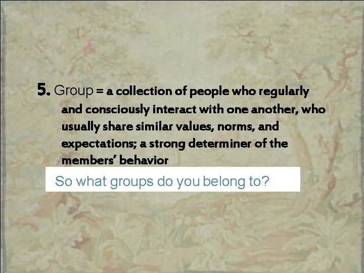 5. Group = a collection of people who regularly and consciously interact with one
