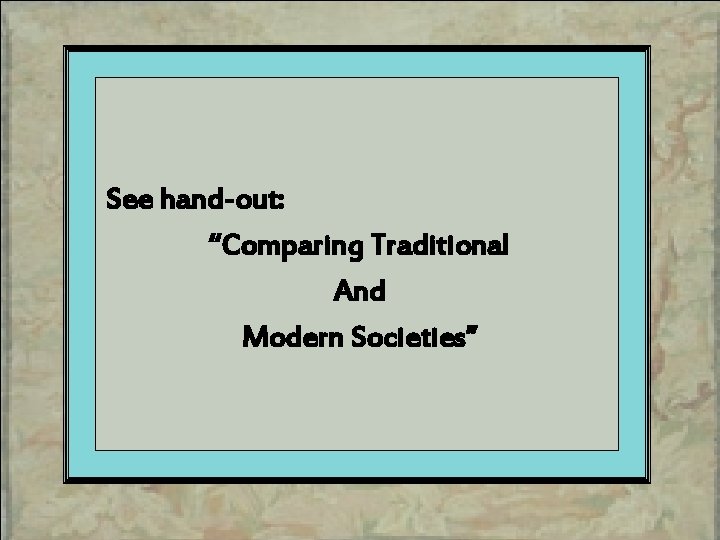 See hand-out: “Comparing Traditional And Modern Societies” 