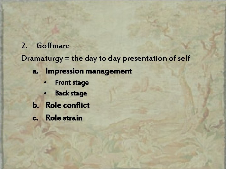 2. Goffman: Dramaturgy = the day to day presentation of self a. Impression management