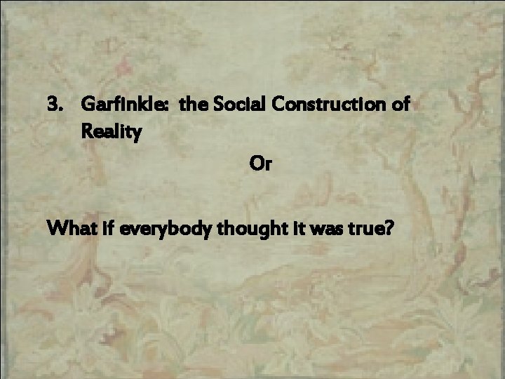 3. Garfinkle: the Social Construction of Reality Or What if everybody thought it was