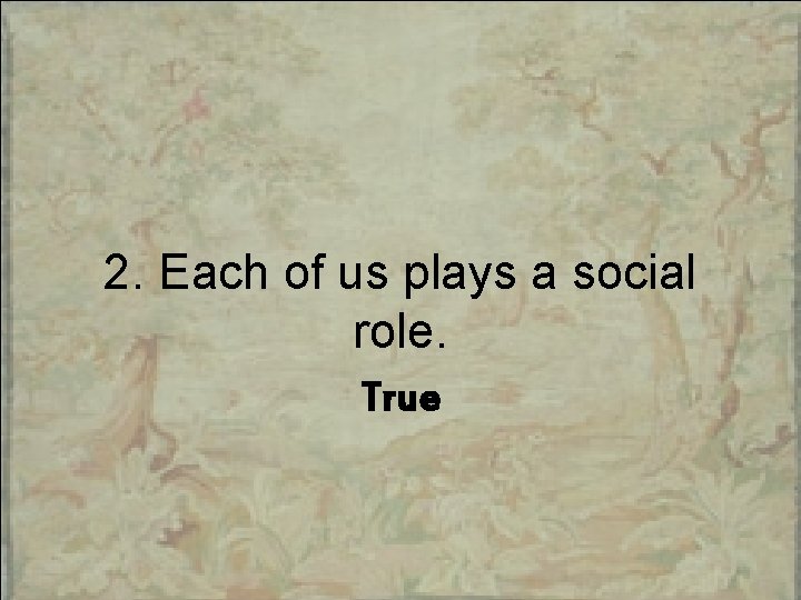2. Each of us plays a social role. True 