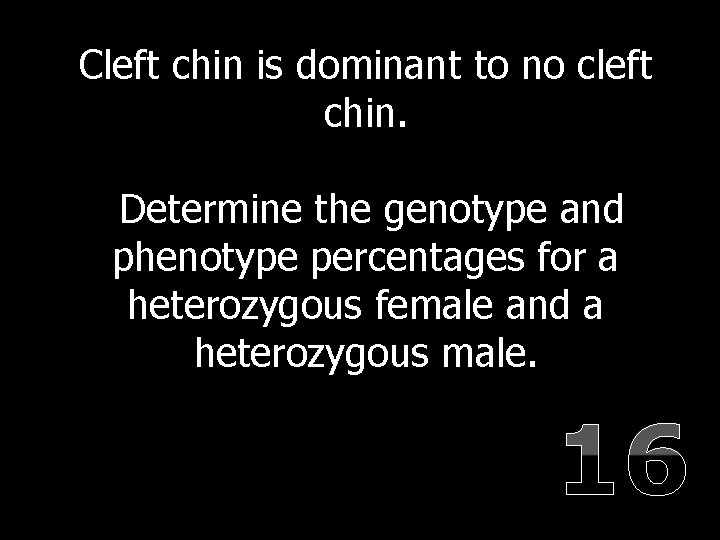 Cleft chin is dominant to no cleft chin. Determine the genotype and phenotype percentages