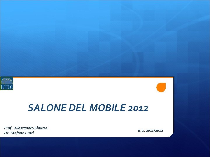 SALONE DEL MOBILE 2012 Prof. Alessandro Sinatra Dr. Stefano Croci a. a. 2011/2012 