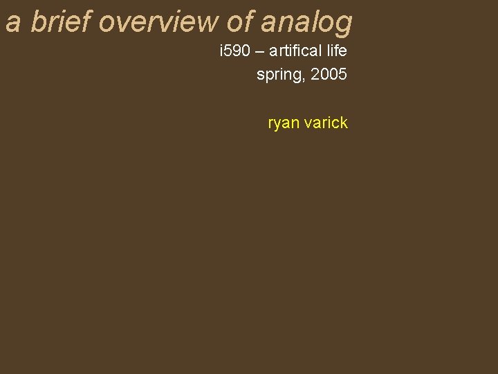 a brief overview of analog i 590 – artifical life spring, 2005 ryan varick