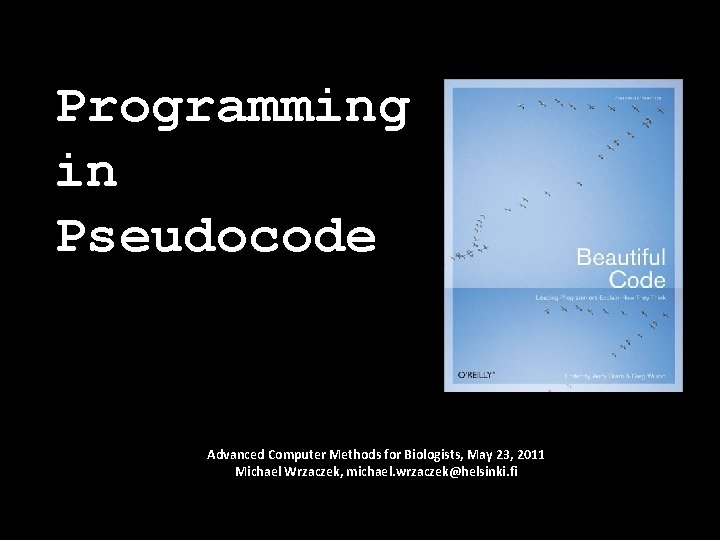 Programming in Pseudocode Advanced Computer Methods for Biologists, May 23, 2011 Michael Wrzaczek, michael.