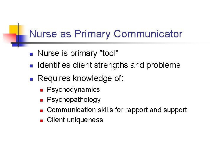 Nurse as Primary Communicator n Nurse is primary “tool” Identifies client strengths and problems