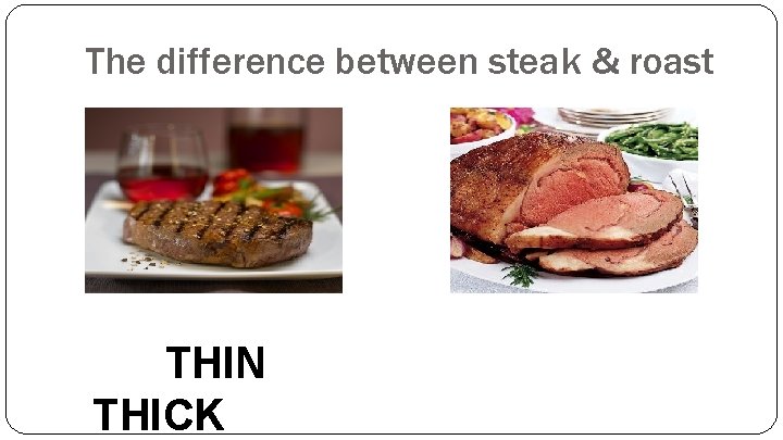 The difference between steak & roast THIN THICK 