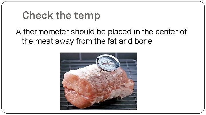 Check the temp A thermometer should be placed in the center of the meat