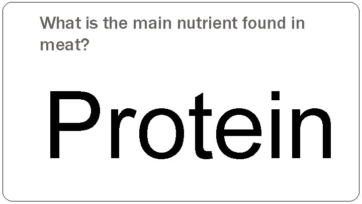 What is the main nutrient found in meat? Protein 