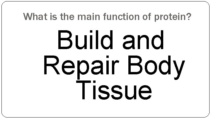 What is the main function of protein? Build and Repair Body Tissue 
