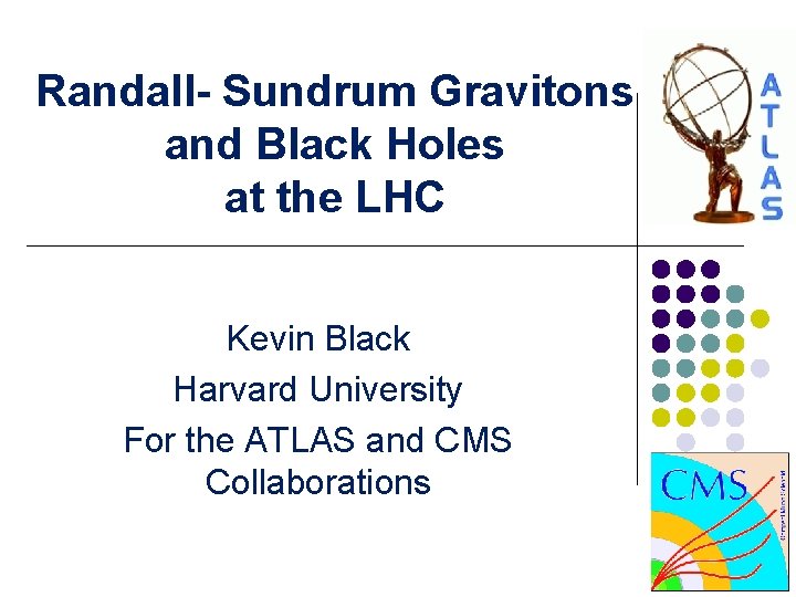 Randall- Sundrum Gravitons and Black Holes at the LHC Kevin Black Harvard University For