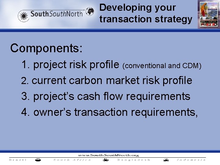 Developing your transaction strategy Components: 1. project risk profile (conventional and CDM) 2. current