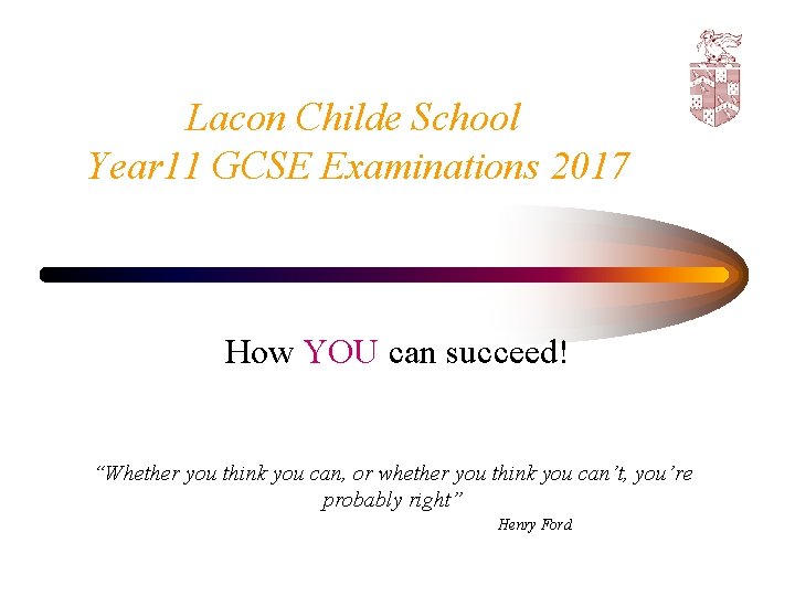 Lacon Childe School Year 11 GCSE Examinations 2017 How YOU can succeed! “Whether you