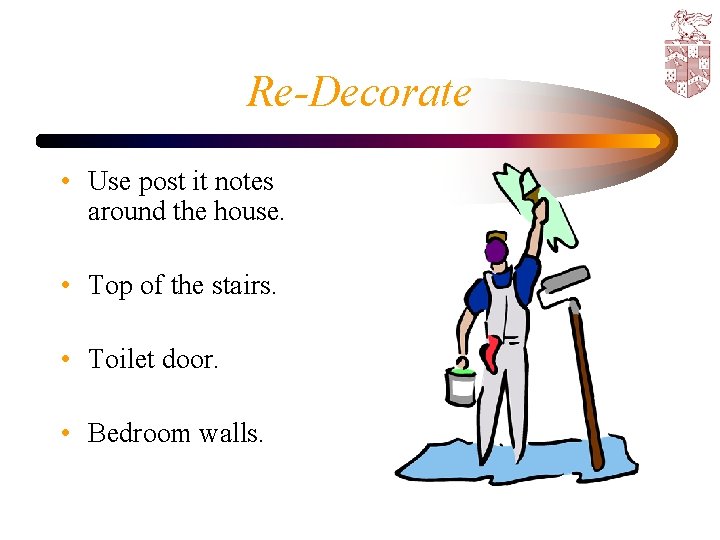 Re-Decorate • Use post it notes around the house. • Top of the stairs.