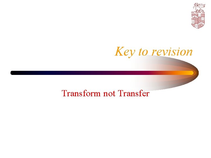 Key to revision Transform not Transfer 