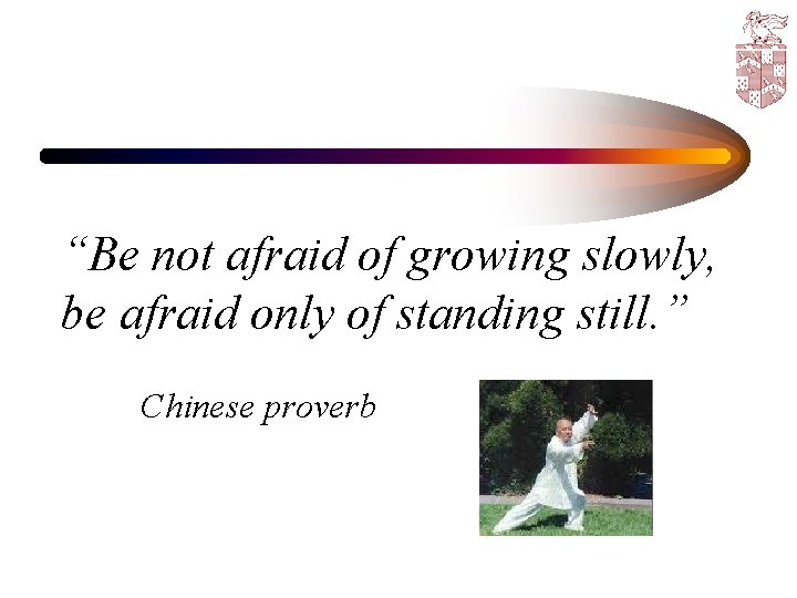 “Be not afraid of growing slowly, be afraid only of standing still. ” Chinese