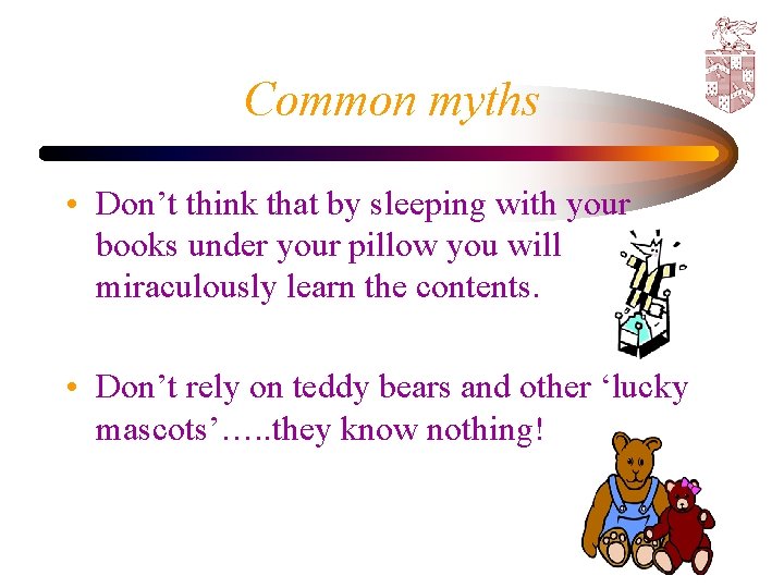 Common myths • Don’t think that by sleeping with your books under your pillow